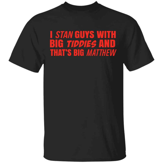 I Stan Guys With Big Tiddies And That’s Big Matthew Shirt, Hoodie, Tank