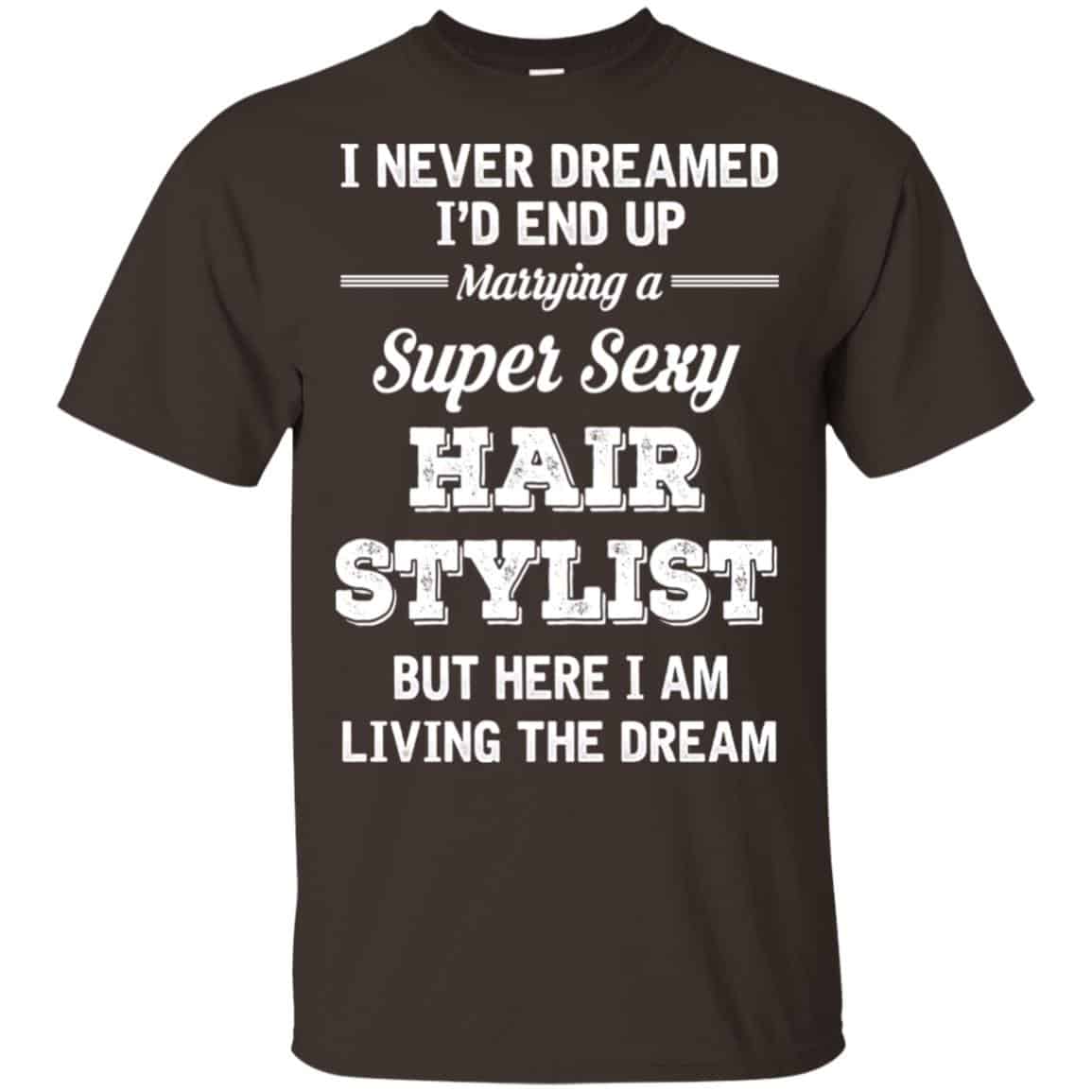 I Never Dreamed I’d End Up Marring A Super Sexy Hair Stylist Shirt. Hoodie, Tank
