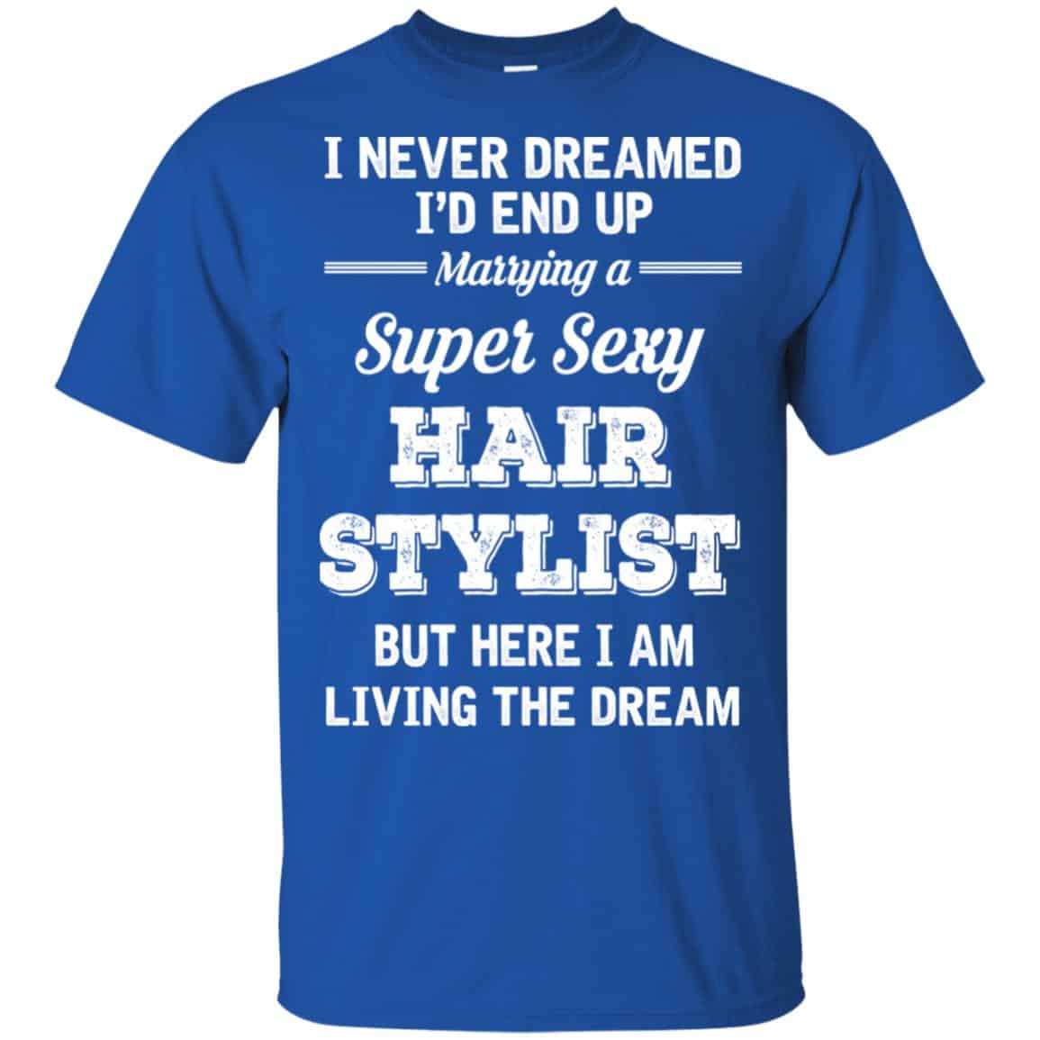 I Never Dreamed I’d End Up Marring A Super Sexy Hair Stylist Shirt. Hoodie, Tank
