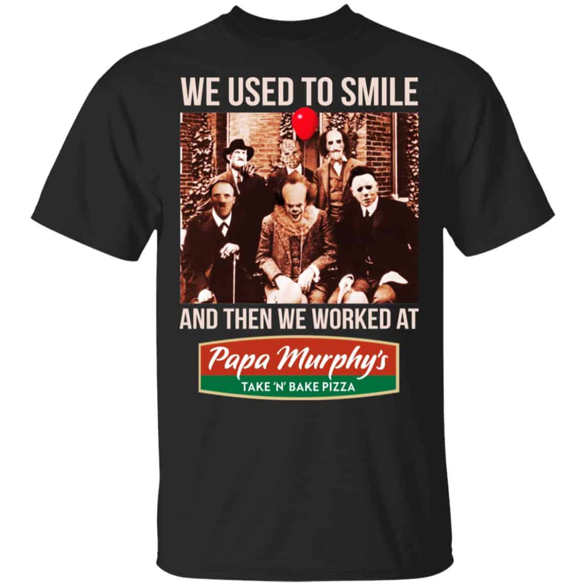 We Used To Smile And Then We Worked At Papa Murphy’s Shirt, Hoodie, Tank