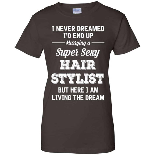 I Never Dreamed I’d End Up Marring A Super Sexy Hair Stylist Shirt. Hoodie, Tank