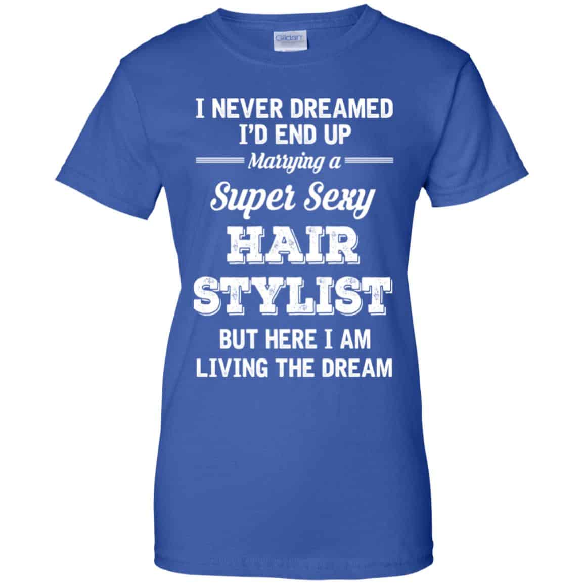 I Never Dreamed I’d End Up Marring A Super Sexy Hair Stylist Shirt. Hoodie, Tank