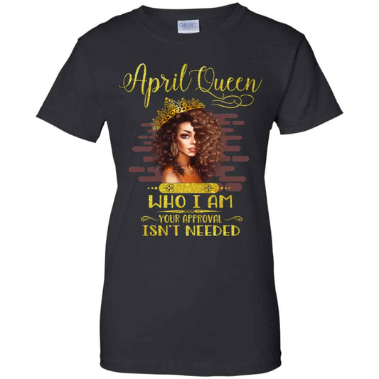 
	April Queen Who I Am Your Approval Isn’t Needed Shirt, Hoodie, Tank