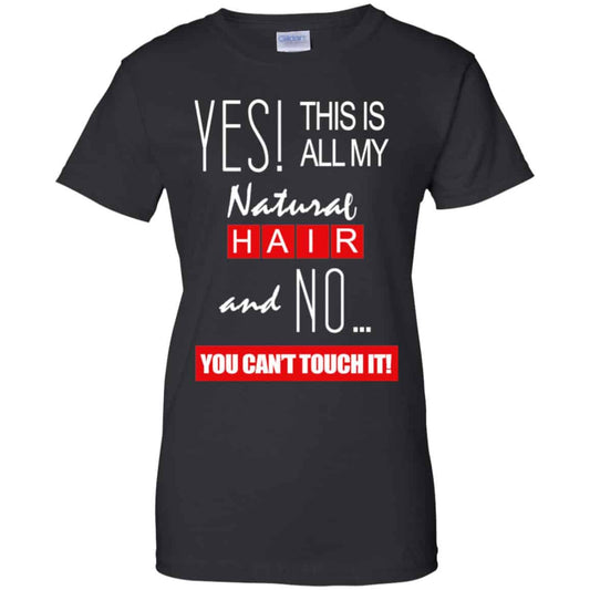 Yes! This Is All My Natural Hair And No You Can’t Touch It Shirt, Hoodie, Tank
