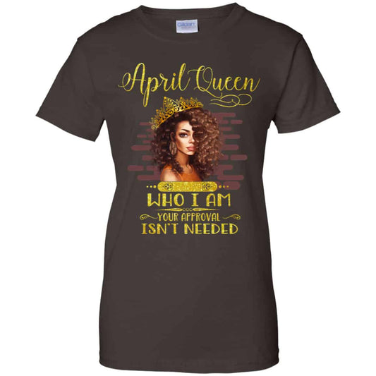 April Queen Who I Am Your Approval Isn’t Needed Shirt, Hoodie, Tank