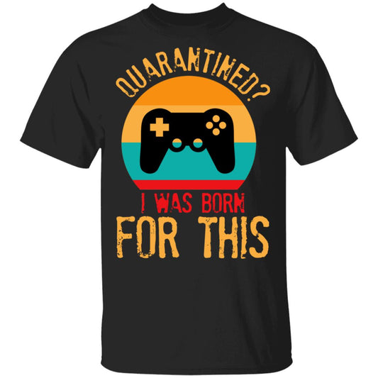 Quarantine Gaming Quarantined I Was Born For This Shirt, Hoodie, Tank