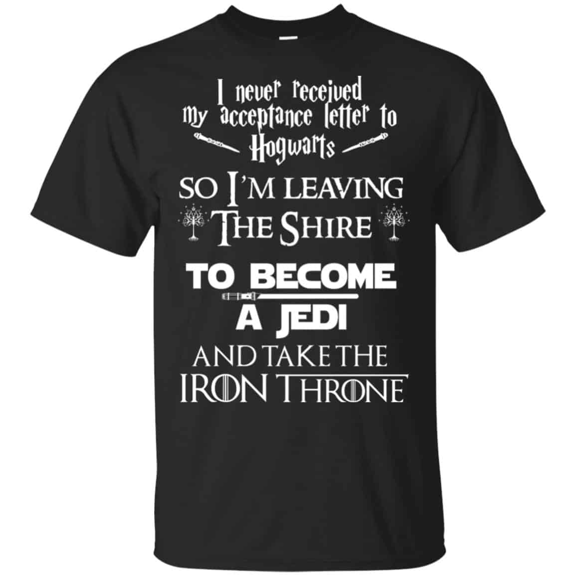 I Never Received My Acceptance Letter In Hogwarts So I’m Leaving The Shire To Become A Jedi And Take The Iron Throne Shirt, Hoodie, Tank