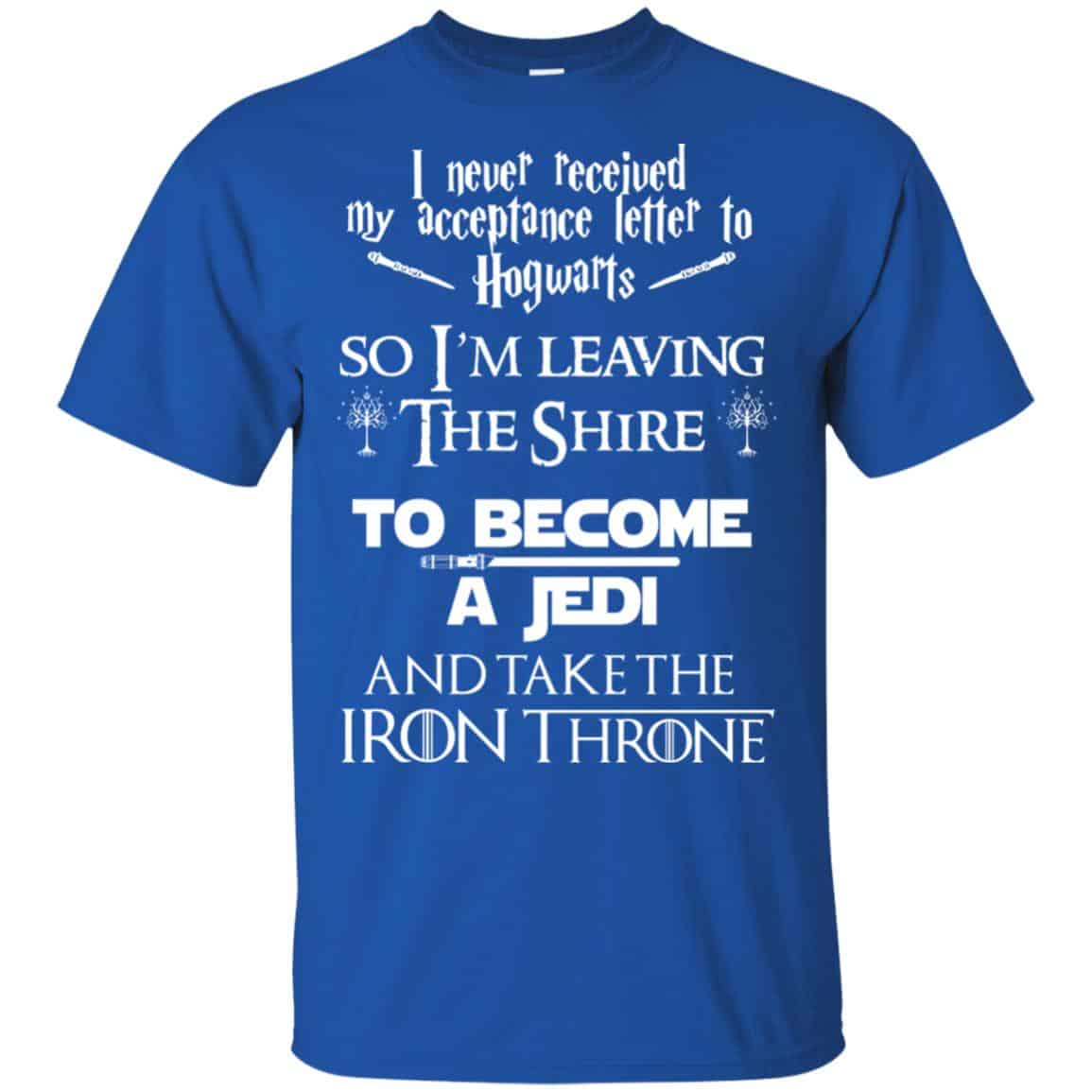 I Never Received My Acceptance Letter In Hogwarts So I’m Leaving The Shire To Become A Jedi And Take The Iron Throne Shirt, Hoodie, Tank