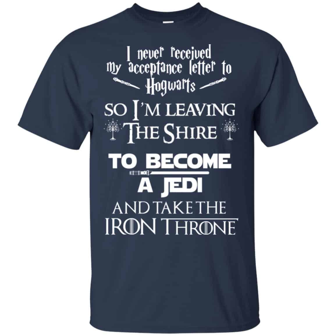 I Never Received My Acceptance Letter In Hogwarts So I’m Leaving The Shire To Become A Jedi And Take The Iron Throne Shirt, Hoodie, Tank