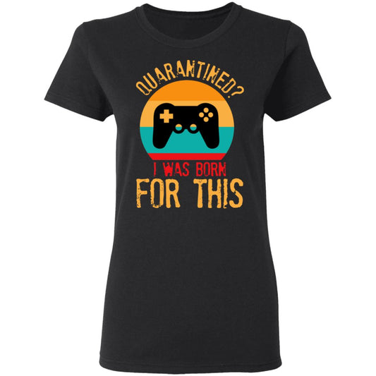 
	Quarantine Gaming Quarantined I Was Born For This Shirt, Hoodie, Tank