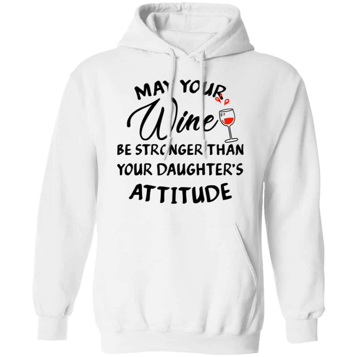 May Your Wine Be Stronger Than Your Daughter’s Attitude Shirt, Hoodie, Tank