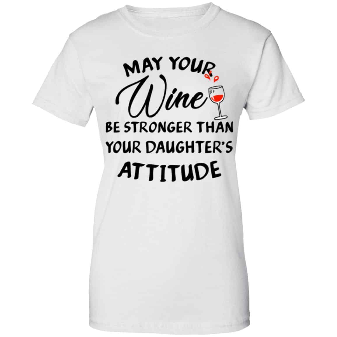 May Your Wine Be Stronger Than Your Daughter’s Attitude Shirt, Hoodie, Tank