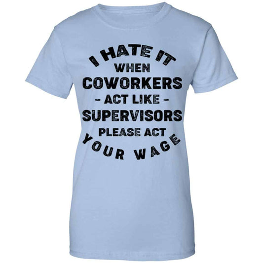 
	I Hate It When Coworkers Act Like Supervisors Please Act Your Wage Shirt, Hoodie, Tank