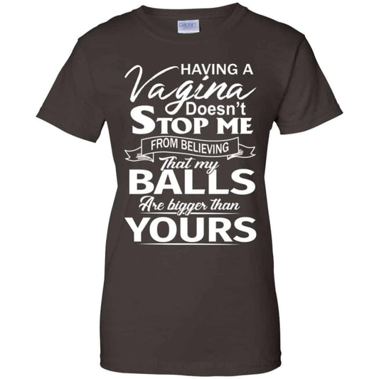Having A Vagina Doesn’t Stop Me From Believing That My Balls Are Bigger Than Yours T-Shirts, Hoodie, Tank