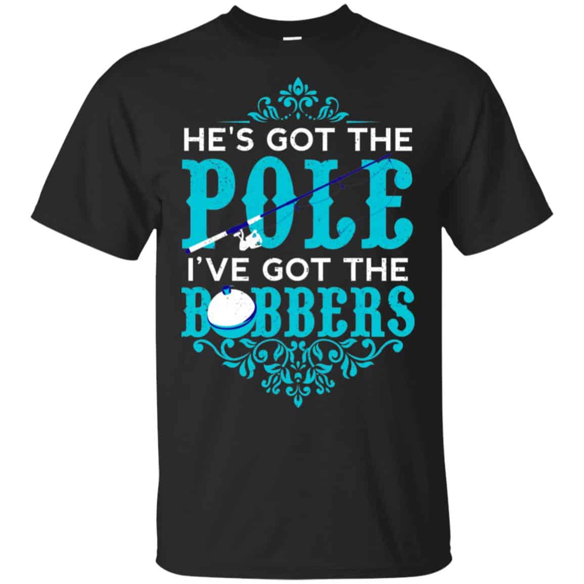 He’s Got The Pole I’ve Got The Bobbers – Fishing Shirt, Hoodie, Tank