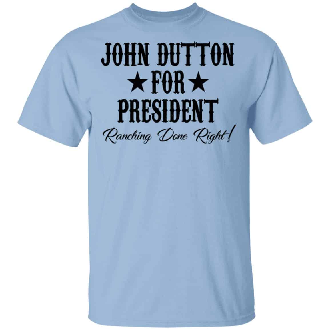 John Dutton For President Ranching Done Right Shirt, Hoodie, Tank