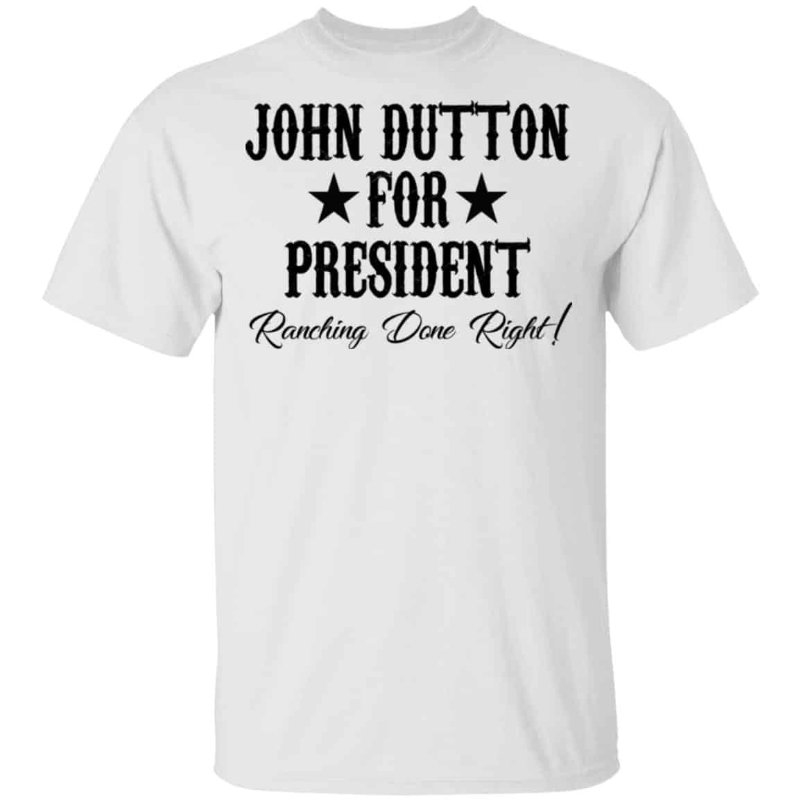 John Dutton For President Ranching Done Right Shirt, Hoodie, Tank