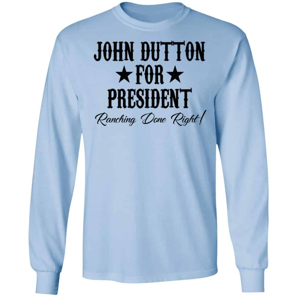 John Dutton For President Ranching Done Right Shirt, Hoodie, Tank
