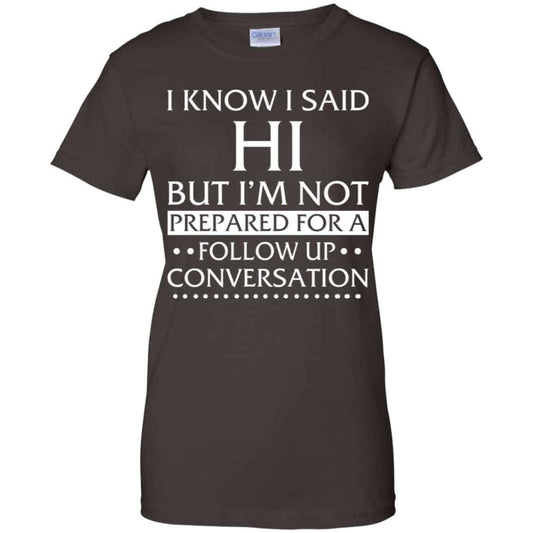 I Know I Said Hi But I’m Not Prepared For A Follow Up Conversation Shirt, Hoodie, Tank