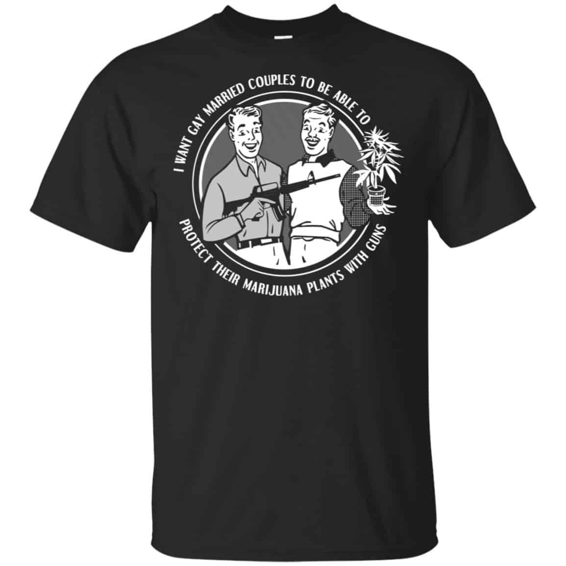 I Want Gay Married Couples To Be Able To Protect Their Marijuana Plants With Guns Shirt, Hoodie, Tank