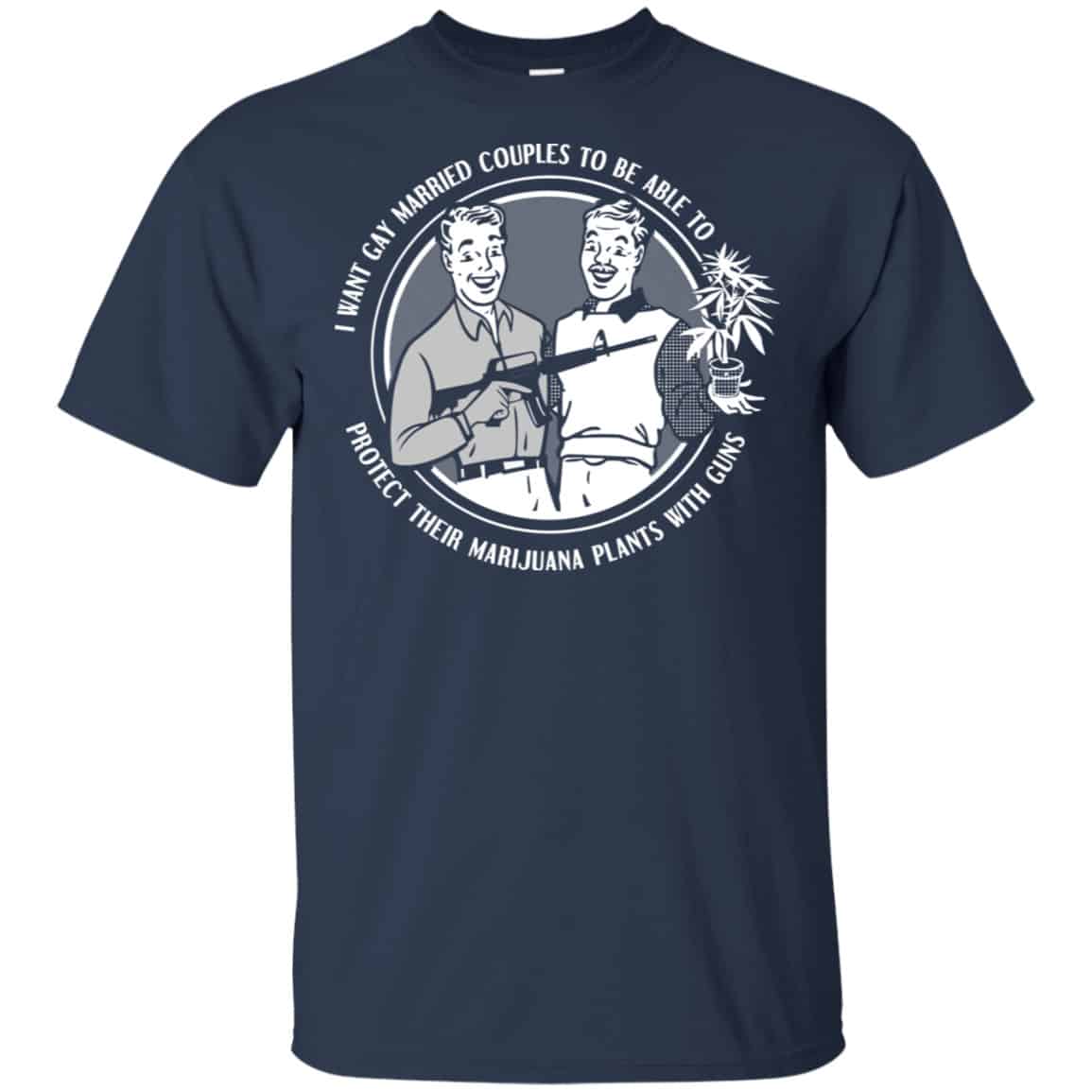 I Want Gay Married Couples To Be Able To Protect Their Marijuana Plants With Guns Shirt, Hoodie, Tank