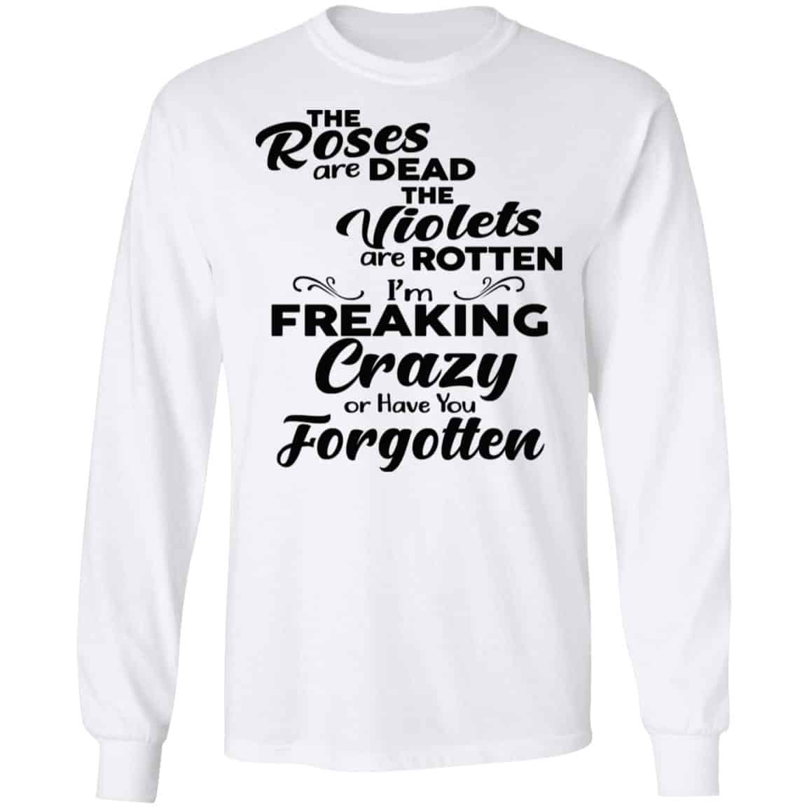 The Roses Are Dead The Violets Are Rotten I’m Freaking Crazy Or Have You Forgotten Shirt, Hoodie, Tank