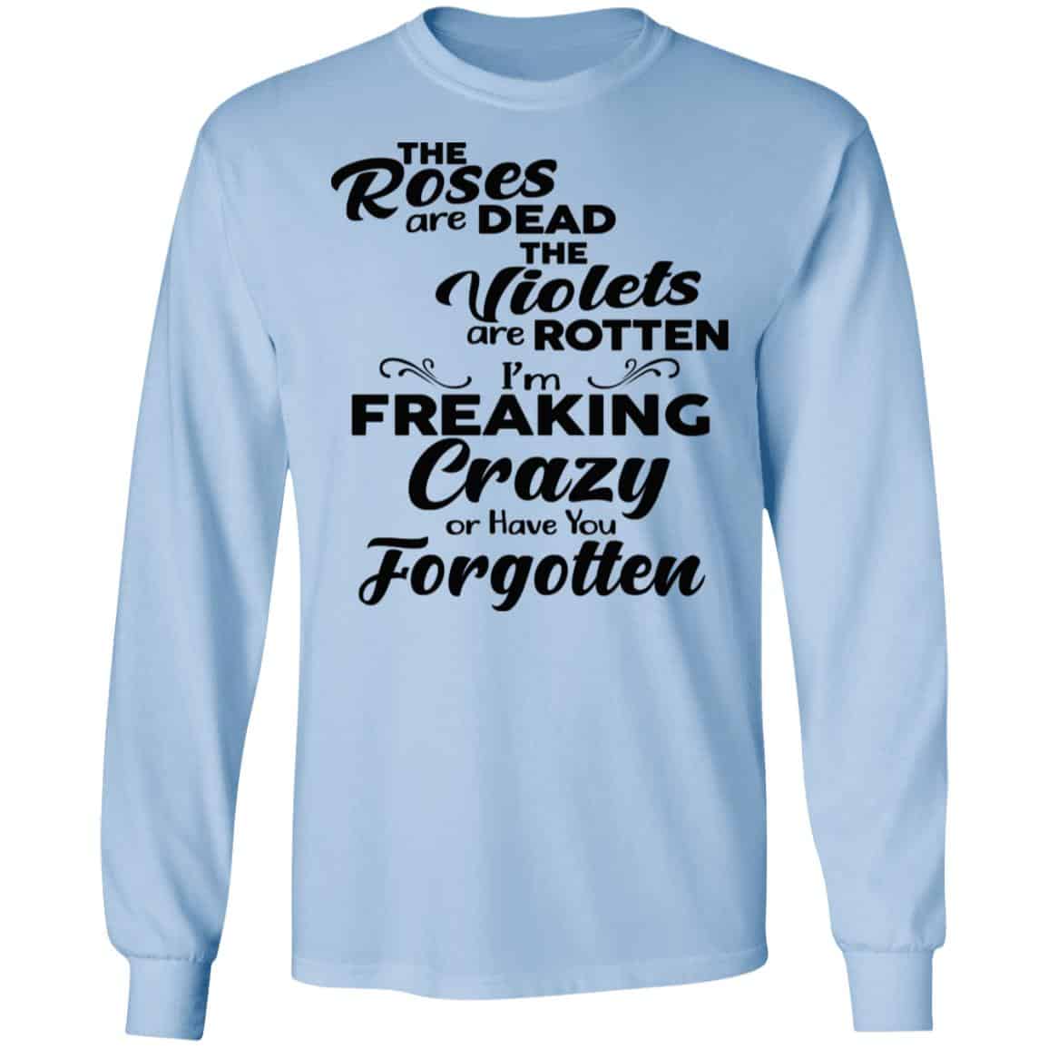 The Roses Are Dead The Violets Are Rotten I’m Freaking Crazy Or Have You Forgotten Shirt, Hoodie, Tank