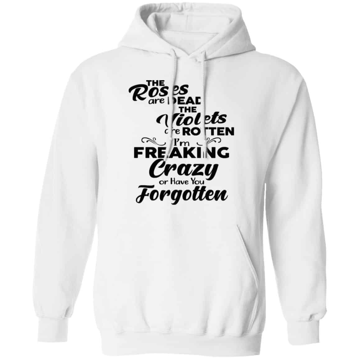 The Roses Are Dead The Violets Are Rotten I’m Freaking Crazy Or Have You Forgotten Shirt, Hoodie, Tank
