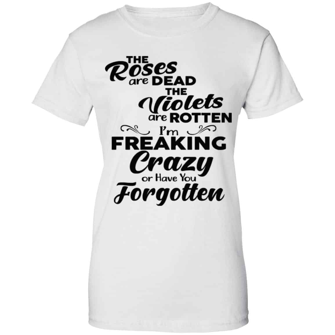 The Roses Are Dead The Violets Are Rotten I’m Freaking Crazy Or Have You Forgotten Shirt, Hoodie, Tank