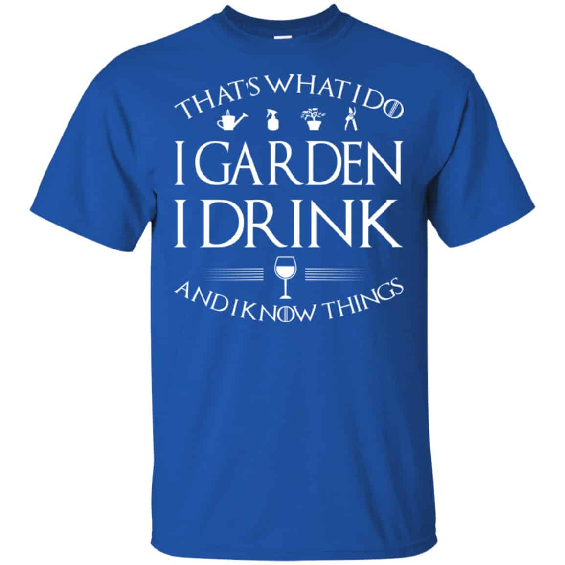 That’s What I Do I Garden I Drink And I Know Things Shirt, Hoodie, Tank
