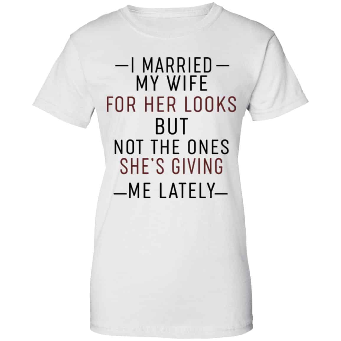 I Married My Wife For Her Looks But Not The Ones She’s Giving Me Lately Shirt, Hoodie, Tank