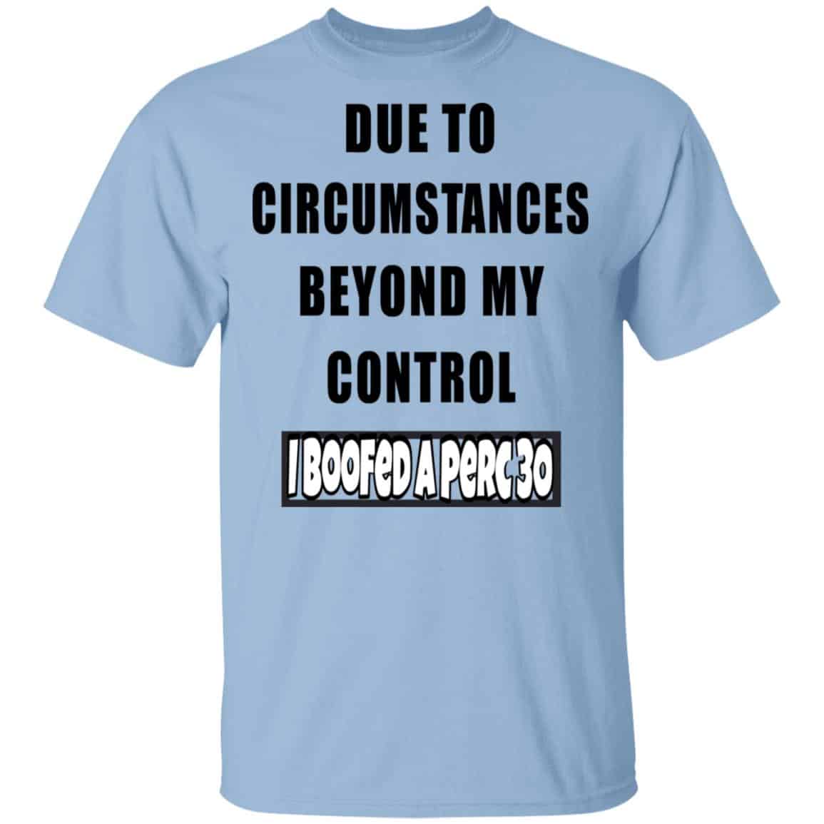Due To Circumstances Beyond My Control I Boofed A Perc 30 Shirt, Hoodie, Tank