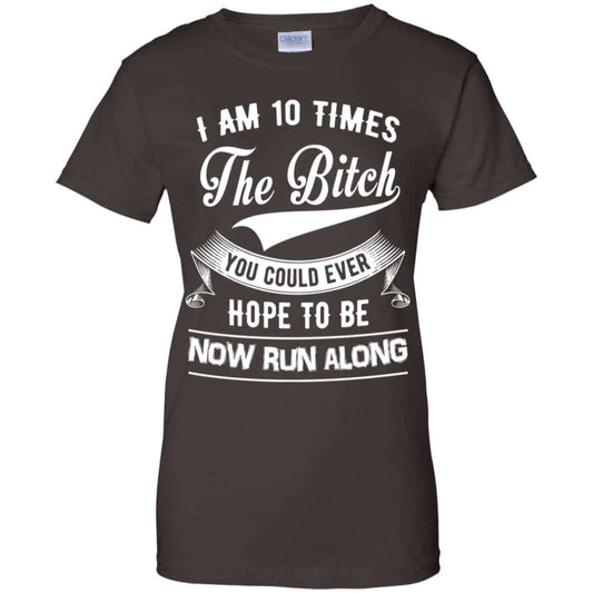I Am 10 Times The Bitch You Could Ever Hope To Be Now Run Along Shirt, Hoodie, Tank