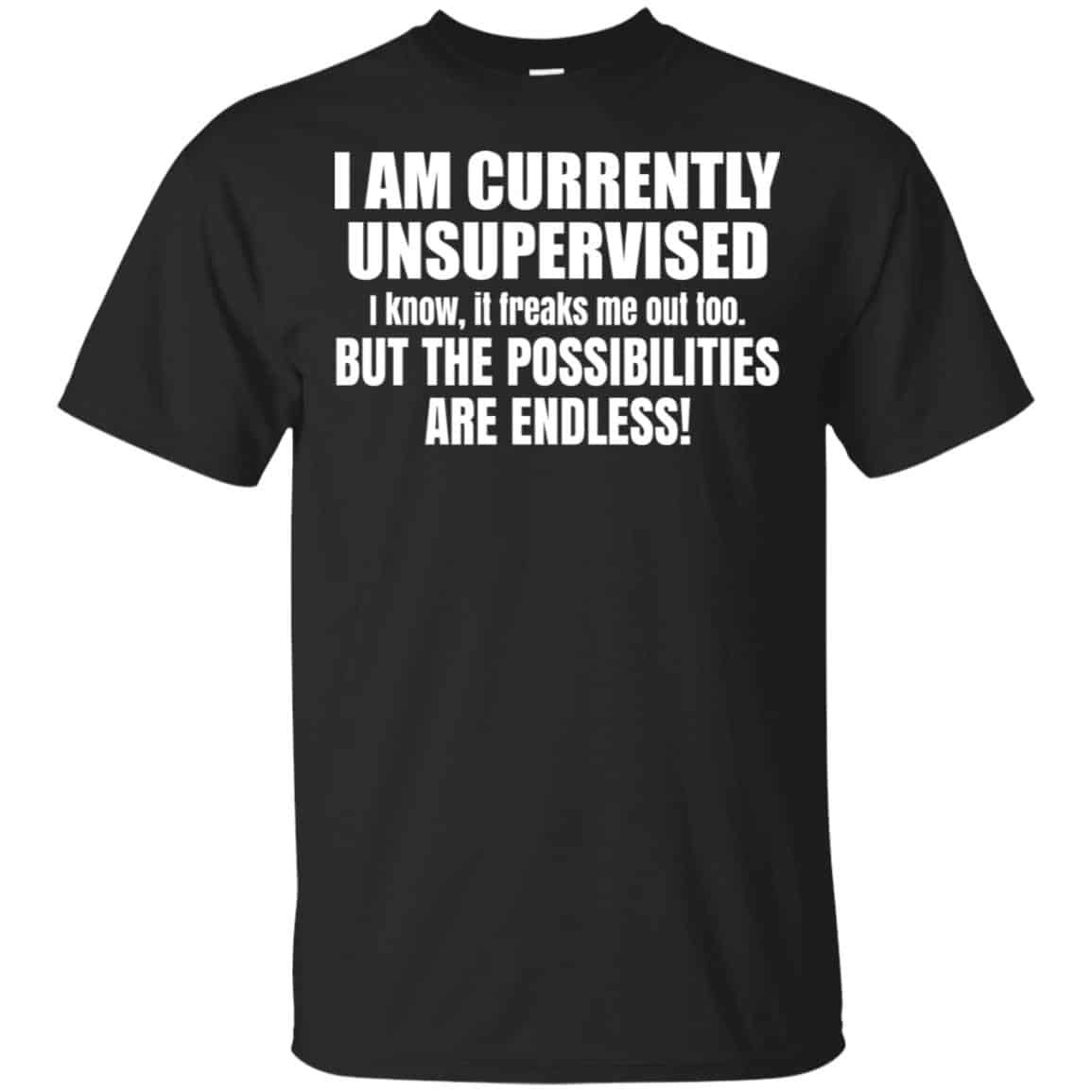 I Am Currently Unsupervised I Know It Freaks Me Out Too But The Possibilities Are Endless Shirt, Hoodie, Tank