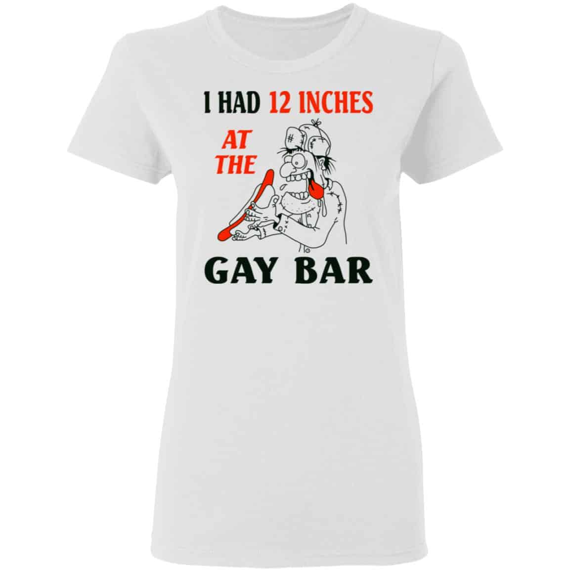I Had 12 Inches At The Gay Bar Shirt, Hoodie, Tank