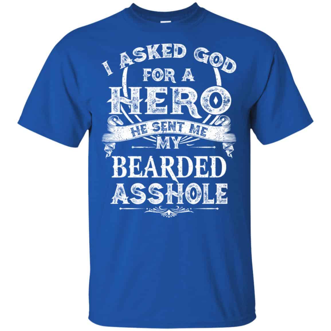 I Asked God For A Hero He Sent Me My Bearded Asshole T-Shirts, Hoodie, Tank