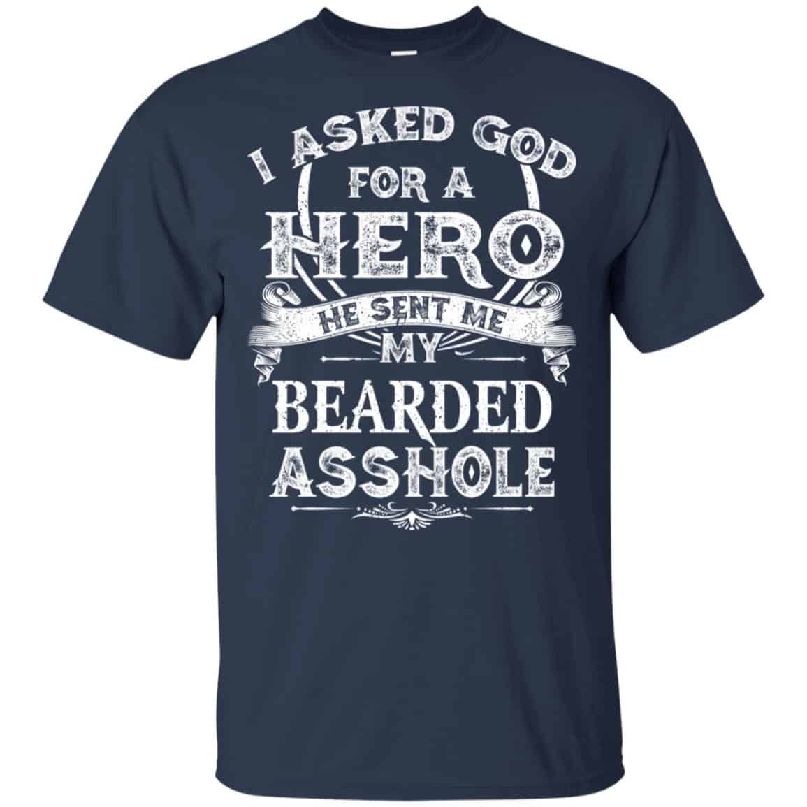 I Asked God For A Hero He Sent Me My Bearded Asshole T-Shirts, Hoodie, Tank