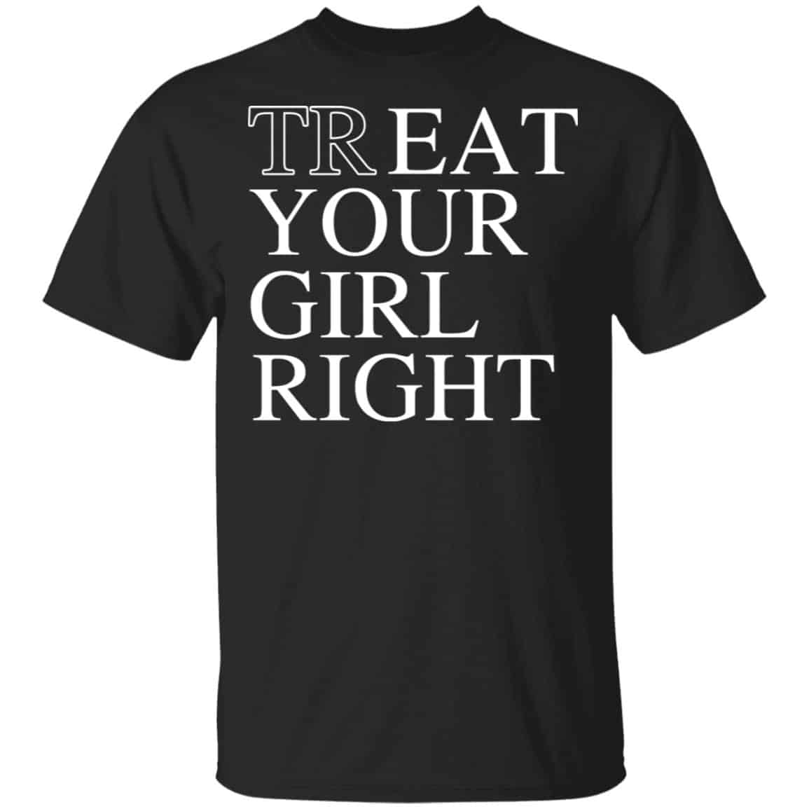 Treat Your Girl Right Shirt, Hoodie, Tank