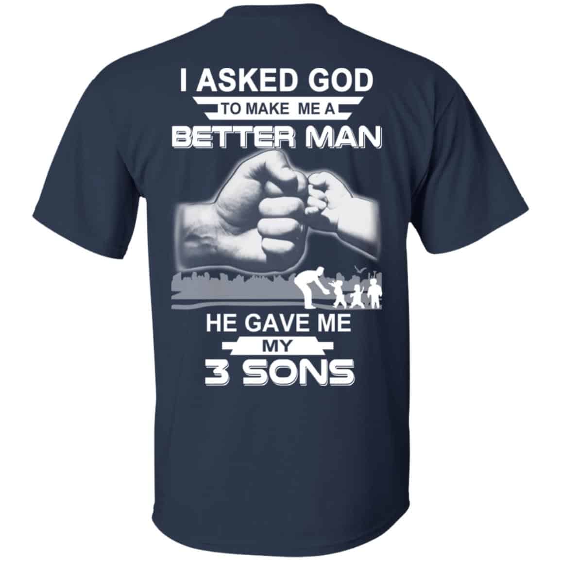 I Asked God To Make Me A Better Man He Gave Me My Three Sons T-Shirts, Hoodie, Tank