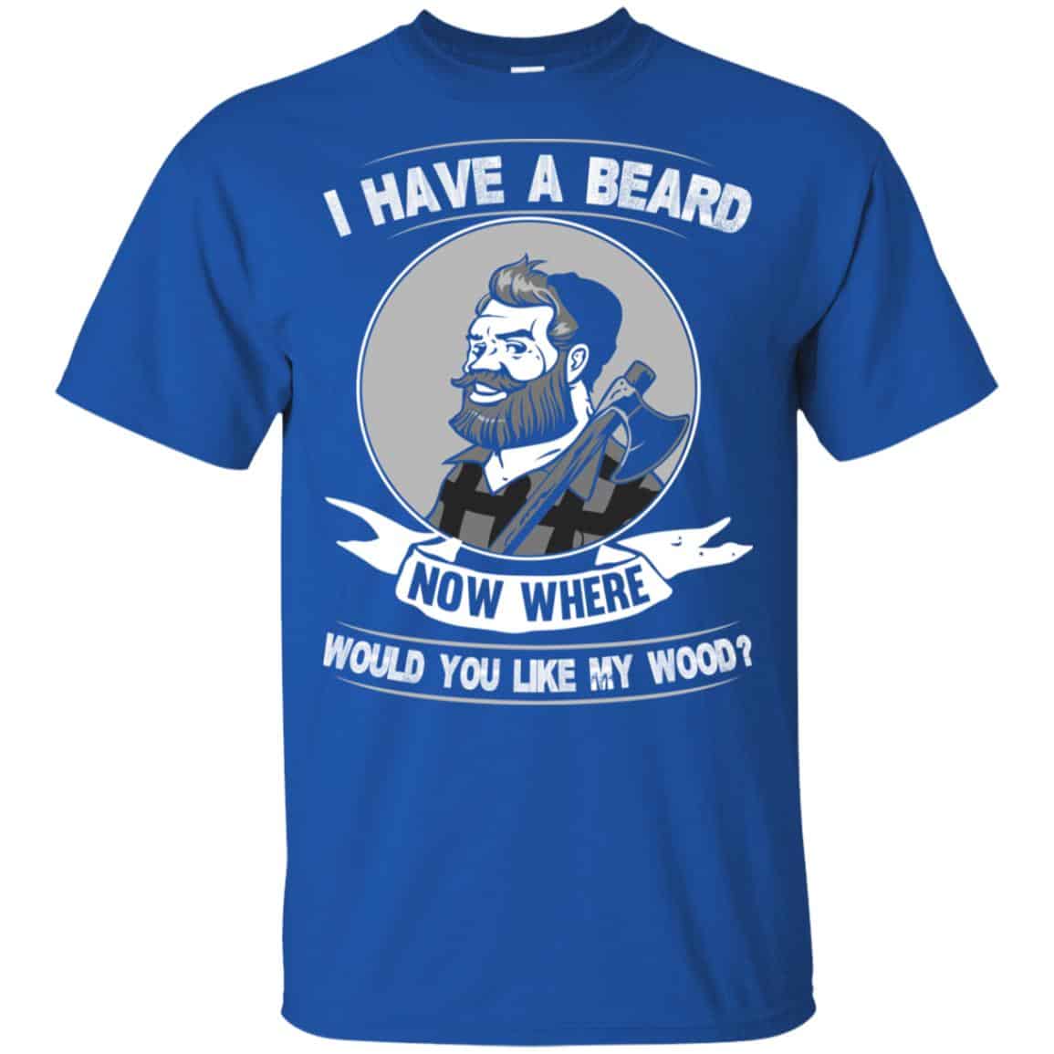 I Have A Beard Now Where Would You Like My Wood Shirt, Hoodie, Tank