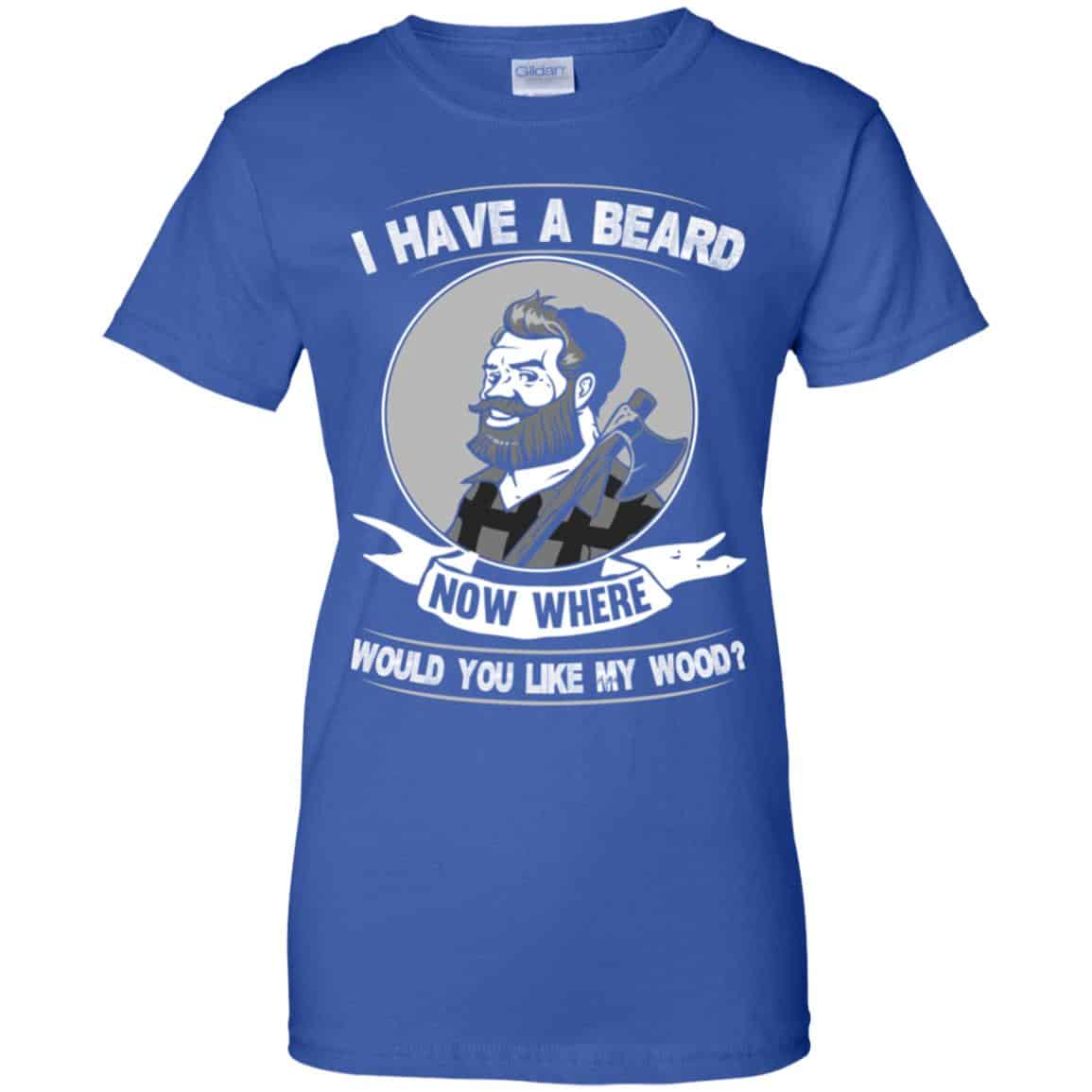 I Have A Beard Now Where Would You Like My Wood Shirt, Hoodie, Tank