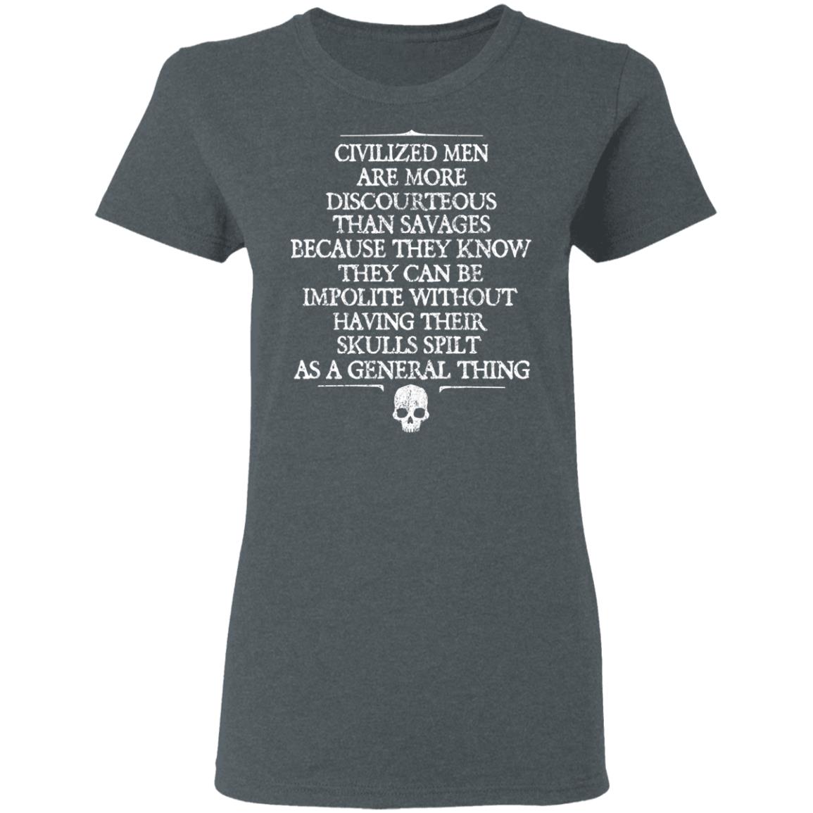 Civilized Men Are More Discourteous Than Savages Because They Know Shirt, Hoodie, Tank