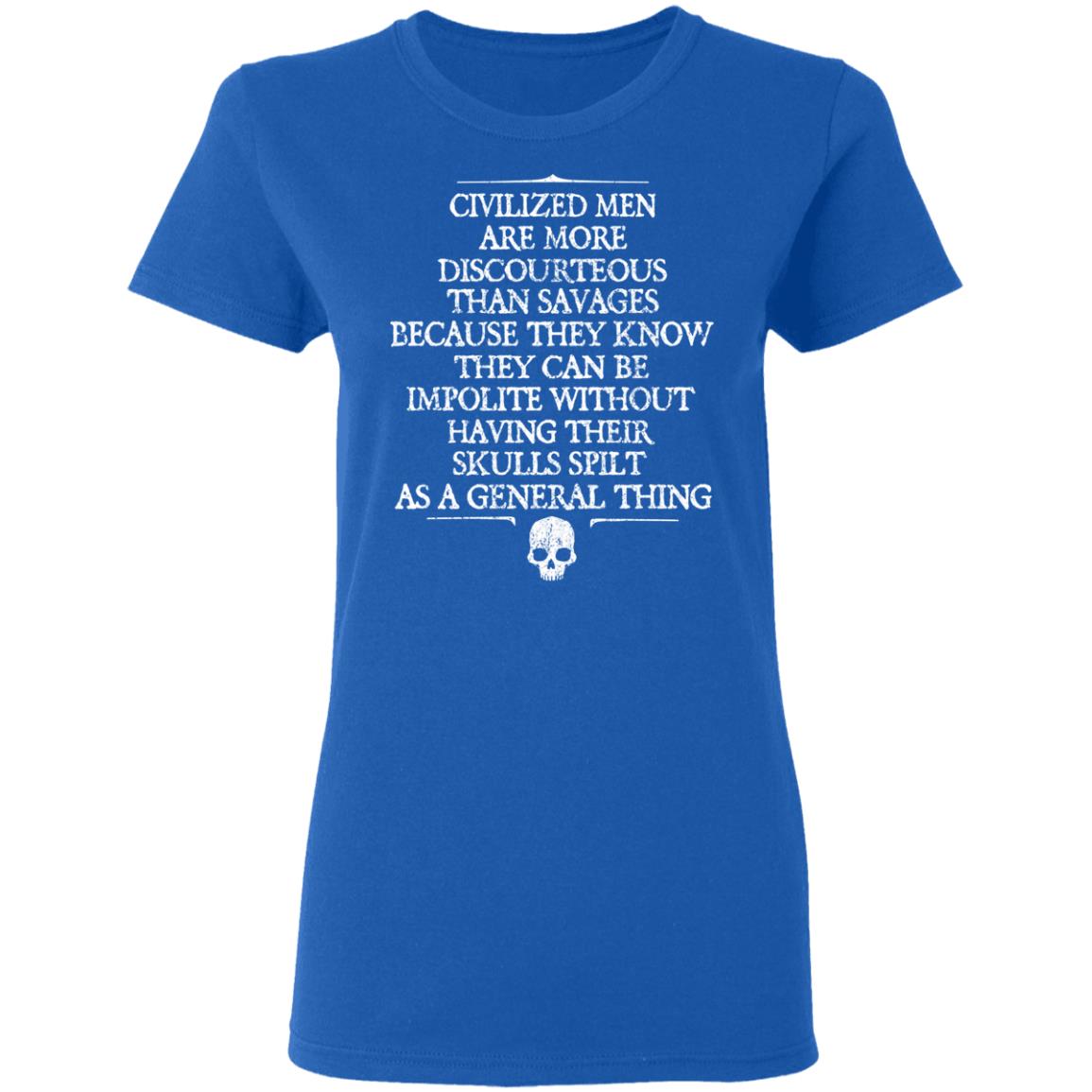 Civilized Men Are More Discourteous Than Savages Because They Know Shirt, Hoodie, Tank