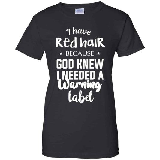 I Have Red Hair Because God Knew I Needed A Warning Label Shirt, Hoodie, Tank