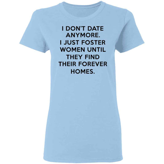 
	I Don’t Date Anymore I Just Foster Women Until They Find Their Forever Homes Shirt, Hoodie, Tank