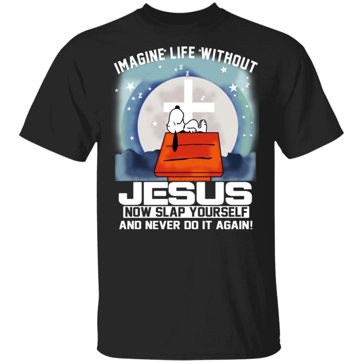 Snoopy Imagine Life Without Jesus Now Slap Yourself And Never Do It Again Shirt, Hoodie, Tank
