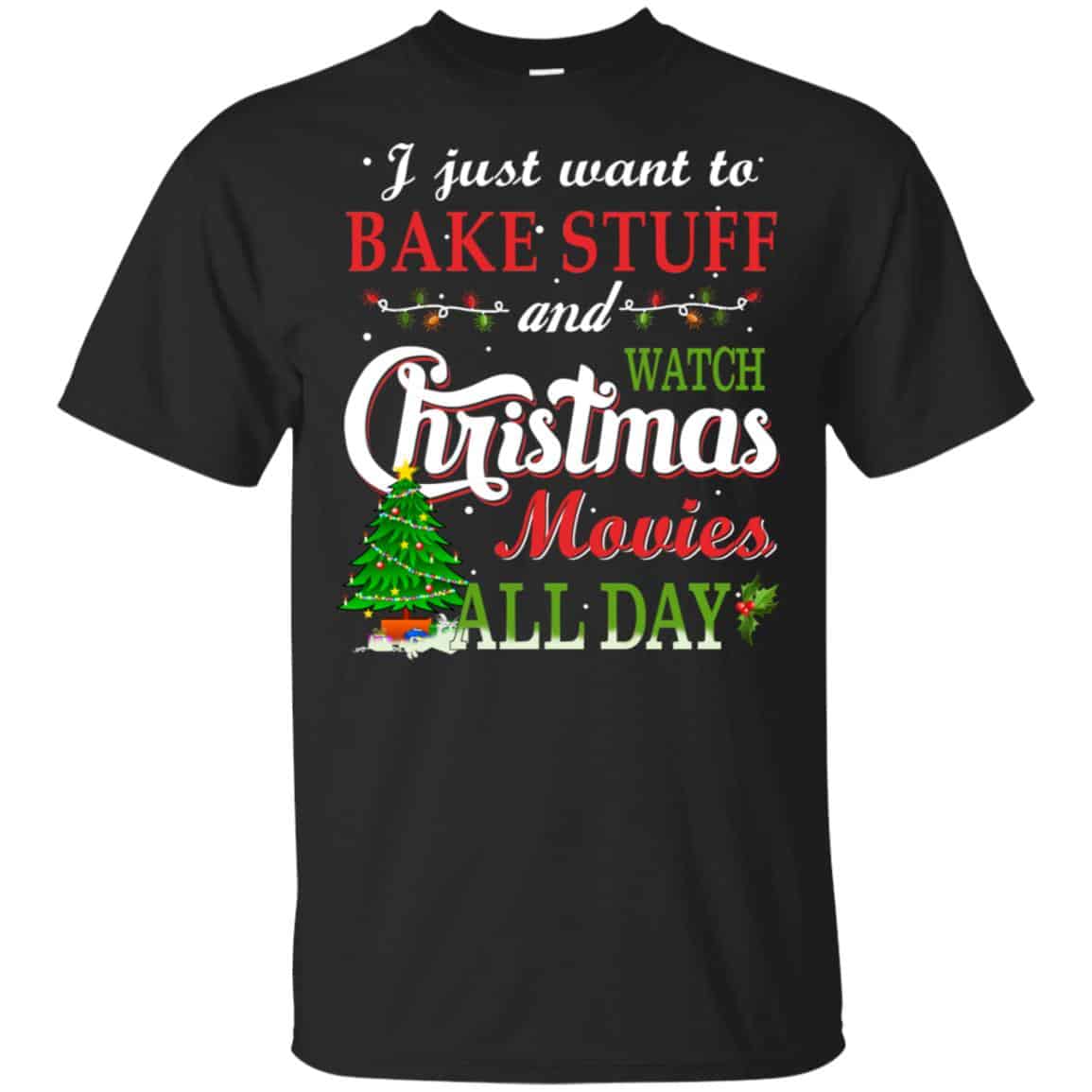 I Just Want To Bake Stuff And Watch Christmas Movies All Day T-Shirts, Hoodie, Sweater