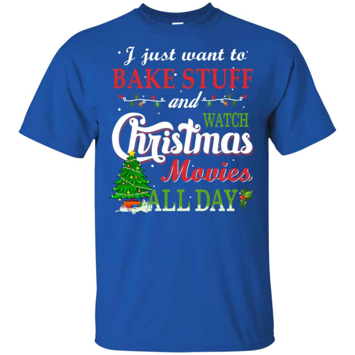 I Just Want To Bake Stuff And Watch Christmas Movies All Day T-Shirts, Hoodie, Sweater