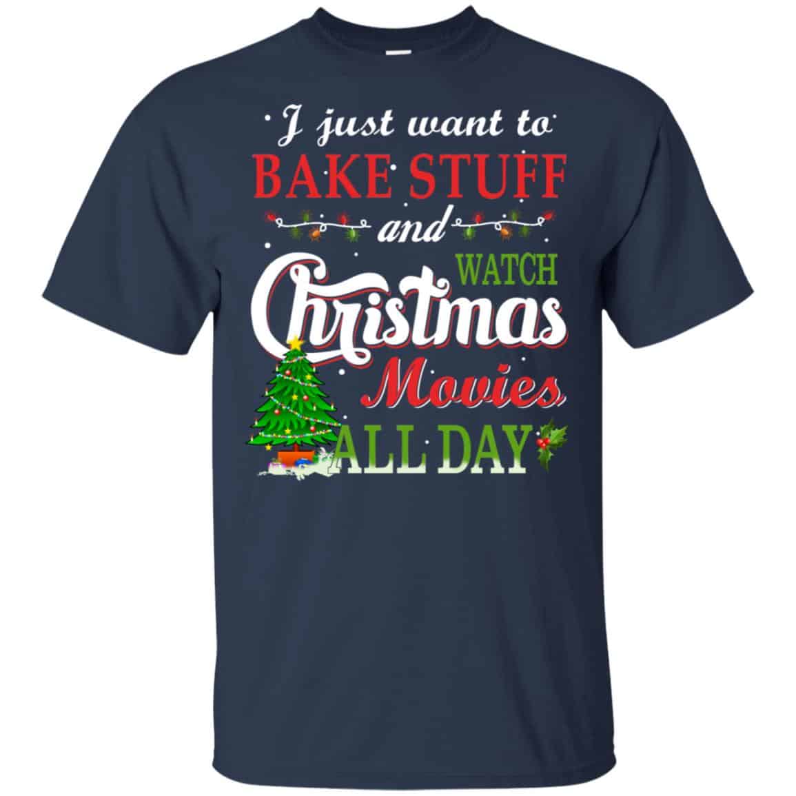 I Just Want To Bake Stuff And Watch Christmas Movies All Day T-Shirts, Hoodie, Sweater