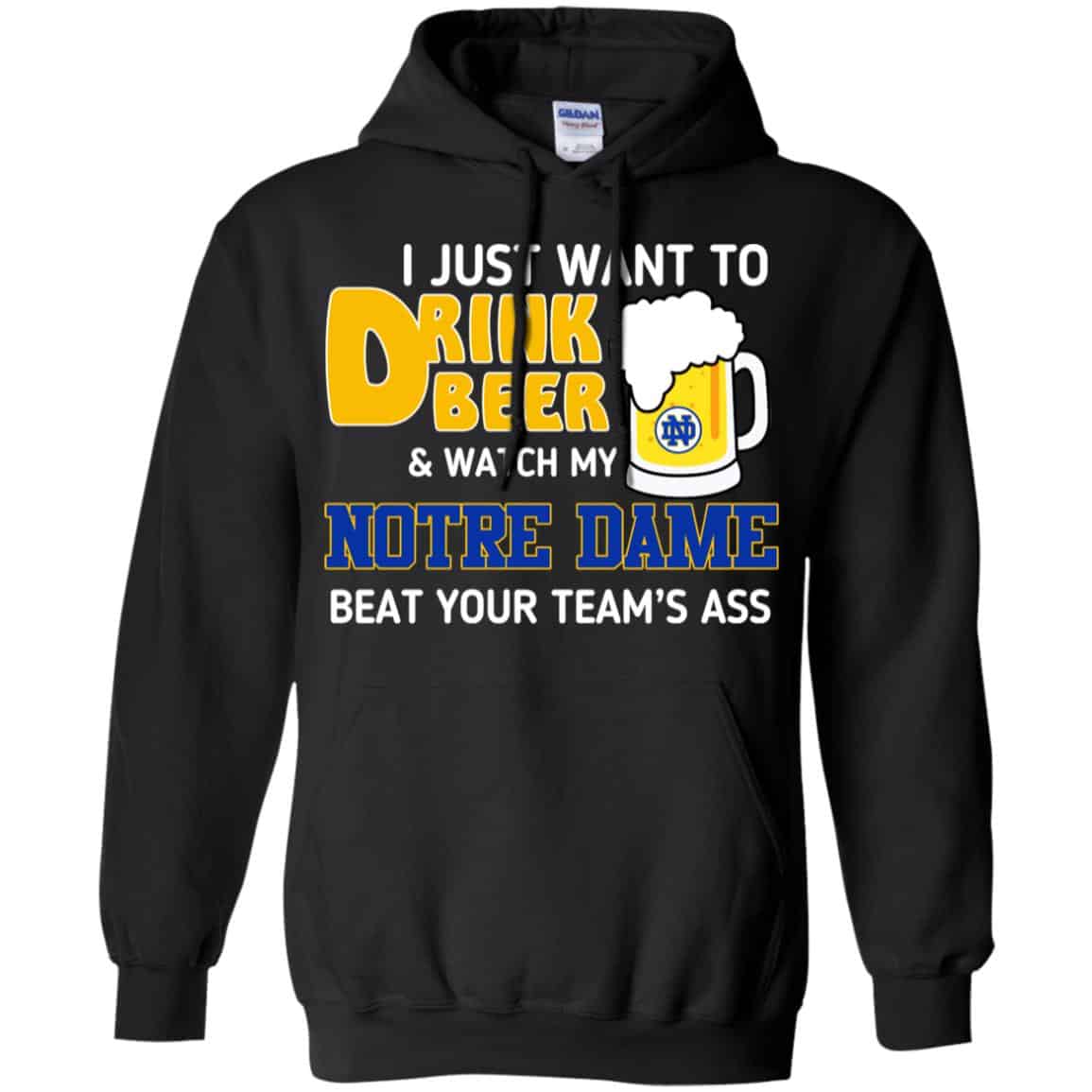 Notre Dame: I Just Want To Drink Beer And Watch My Notre Dame Beat Your Team’s Ass T-Shirts, Hoodie, Tank